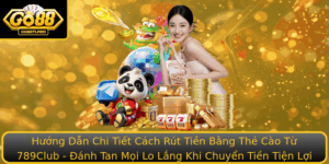 Huong Dan Chi Tiet Cach Rut Tien Bang The Cao Tu 789Club Anh Tan Moi Lo Lang Khi Chuyen Tien Tien Lo
