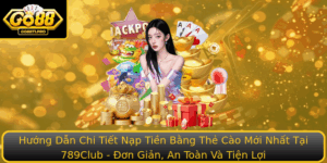 Huong Dan Chi Tiet Nap Tien Bang The Cao Moi Nhat Tai 789Club On Gian An Toan Va Tien Loi
