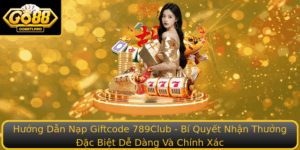 Huong Dan Nap Giftcode 789Club Bi Quyet Nhan Thuong Ac Biet De Dang Va Chinh Xac