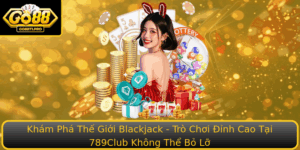 Kham Pha The Gioi Blackjack Tro Choi Inh Cao Tai 789Club Khong The Bo Lo