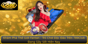 Kham Pha The Gioi Fantan Tro Choi Oc Ao Tren 789Club Ang Gay Sot Hien Nay