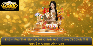 Kham Pha The Gioi Lo E Khanh Hoa Cung 789Club Trai Nghiem Game Inh Cao