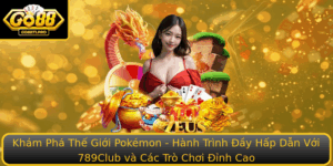 Kham Pha The Gioi Pokemon Hanh Trinh Ay Hap Dan Voi 789Club Va Cac Tro Choi Inh Cao