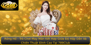 Rong Ho Tro Choi May Man Ket Hop Giua O Hap Dan Va Chien Thuat Inh Cao Tai 789Club