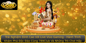 Trai Nghiem Inh Cao Voi Live Vivo Gaming Hanh Trinh Kham Pha Oc Ao Cung 789Club Va Nhung Tro Choi Ha