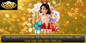 Trai Nghiem Inh Cao Voi Plants Vs Zombies Slots San Choi Hap Dan Tren 789Club