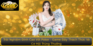 Trai Nghiem Inh Cao Voi Poker Game Ay Thach Thuc Va Co Hoi Trung Thuong