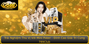 Trai Nghiem Thu Vi Voi Mini Poker Inh Cao Giai Tri Cung 789Club